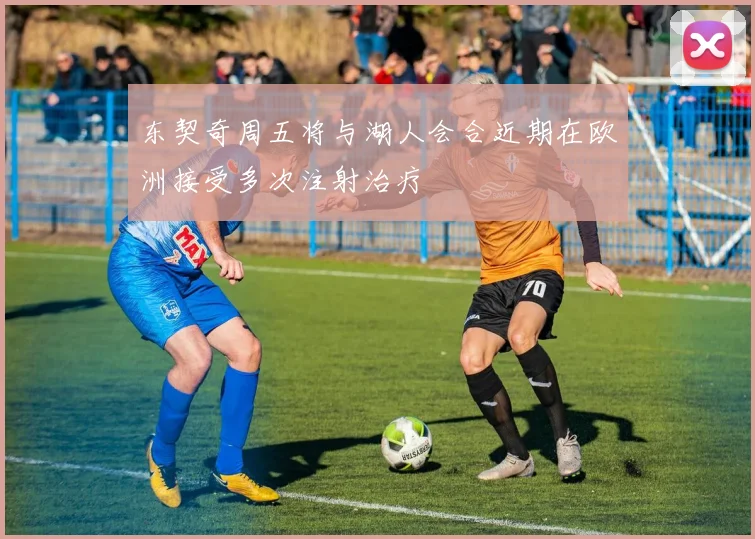 东契奇周五将与湖人会合近期在欧洲接受多次注射治疗