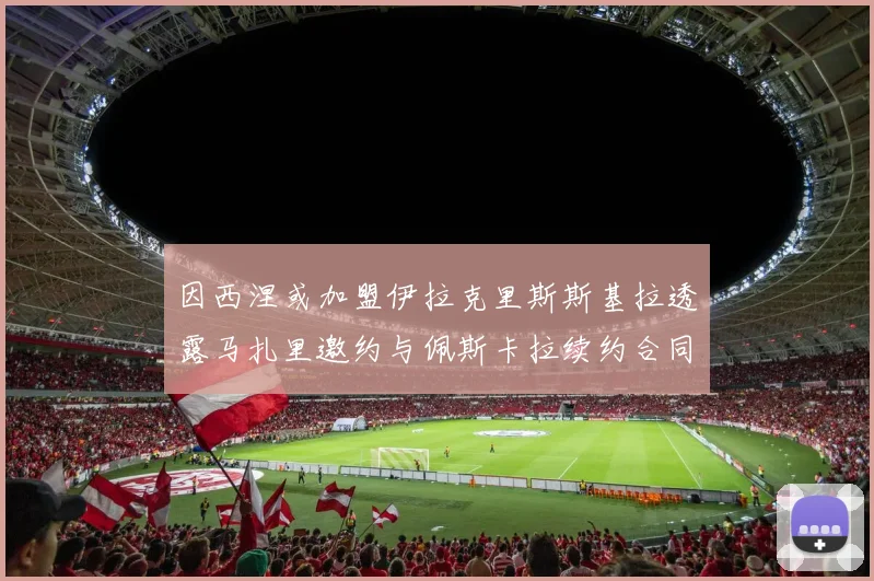 因西涅或加盟伊拉克里斯斯基拉透露马扎里邀约与佩斯卡拉续约合同