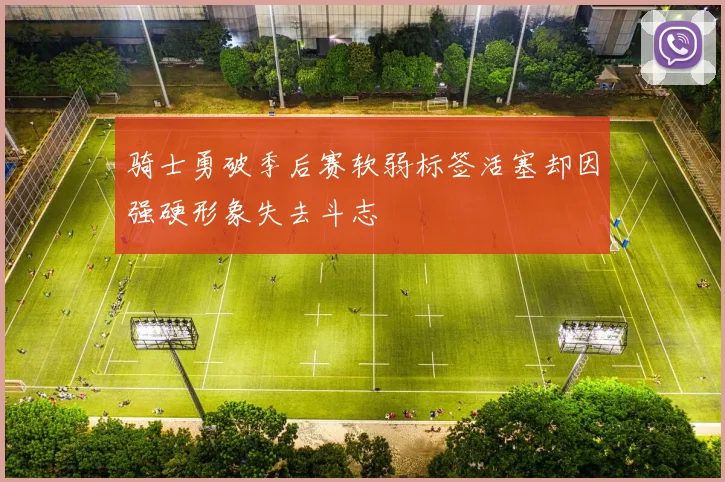 骑士勇破季后赛软弱标签活塞却因强硬形象失去斗志