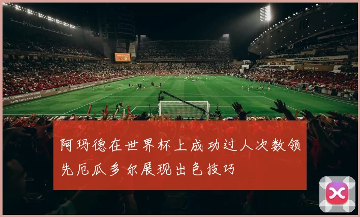 阿玛德在世界杯上成功过人次数领先厄瓜多尔展现出色技巧