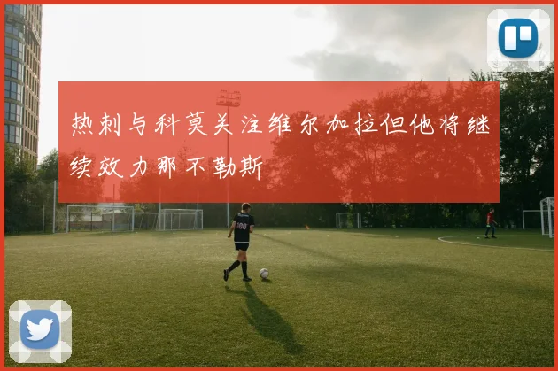 热刺与科莫关注维尔加拉但他将继续效力那不勒斯