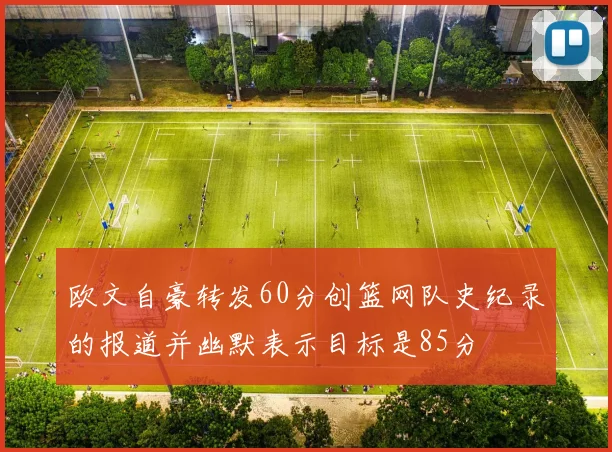 欧文自豪转发60分创篮网队史纪录的报道并幽默表示目标是85分