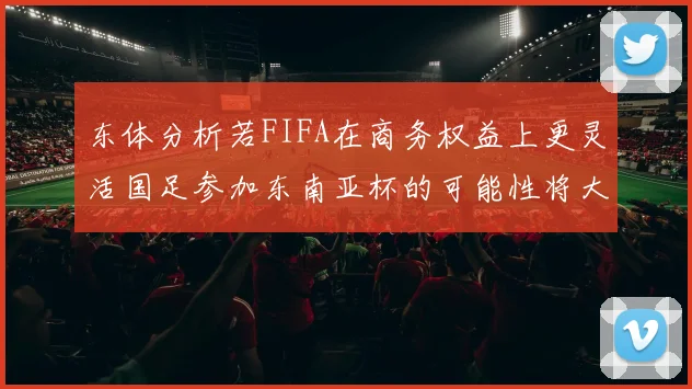东体分析若FIFA在商务权益上更灵活国足参加东南亚杯的可能性将大增