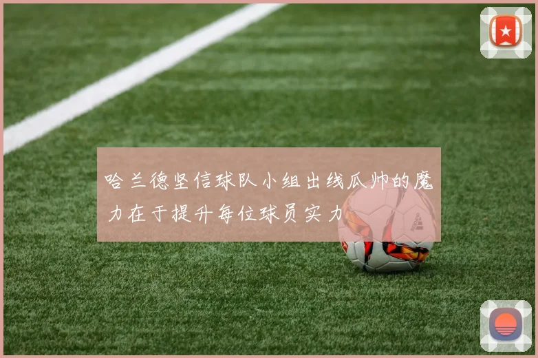哈兰德坚信球队小组出线瓜帅的魔力在于提升每位球员实力