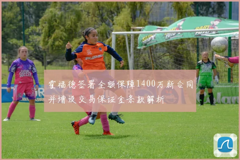 霍福德签署全额保障1400万新合同并增设交易保证金条款解析